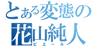 とある変態の花山純人（ピエール）