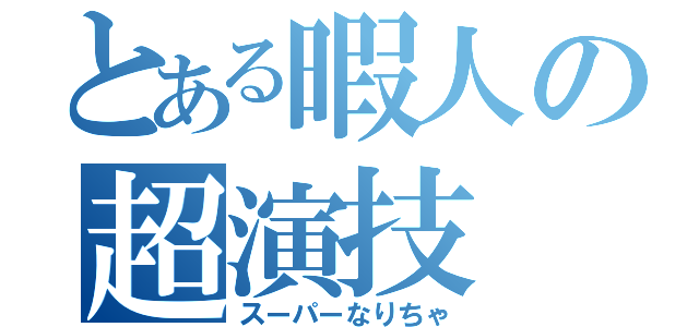 とある暇人の超演技（スーパーなりちゃ）