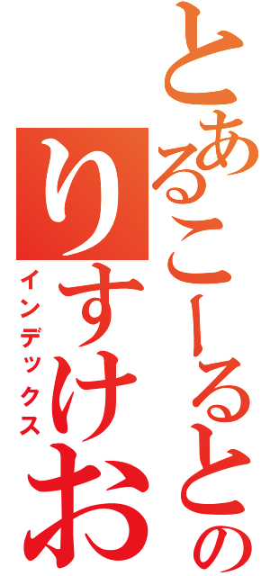 とあるこーるとのりすけおじさん（インデックス）