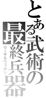 とある武術の最終兵器（リーサルウェポン）