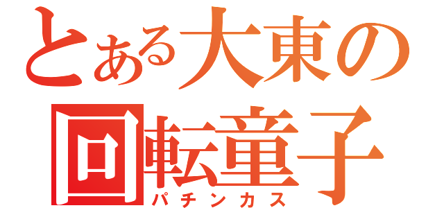 とある大東の回転童子（パチンカス）