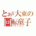 とある大東の回転童子（パチンカス）