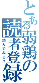 とある弱鶏の読者登録（読んでみる？）