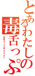 とあるわたしの毒舌っぷり（神楽ちゃんと呼んで下さい）