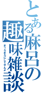 とある麻呂の趣味雑談（まっろまろにしてやんよ）