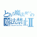 とある魔法使いの魔法禁止例Ⅱ（ツカツチャダメダヨ）