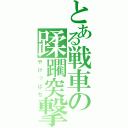 とある戦車の蹂躙突撃（やけっぱち）