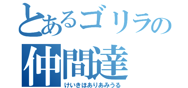 とあるゴリラの仲間達（けいきほありあみうる）