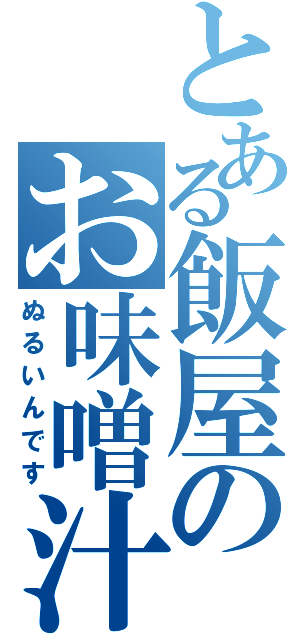 とある飯屋のお味噌汁（ぬるいんです）