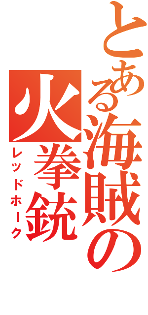 とある海賊の火拳銃（レッドホーク）