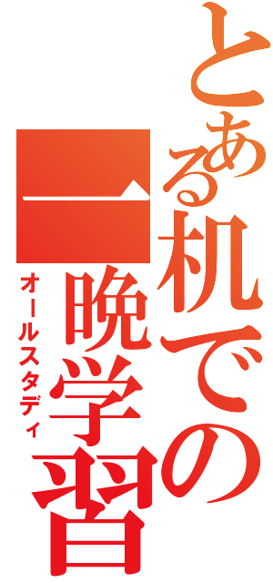 とある机での一晩学習（オールスタディ）