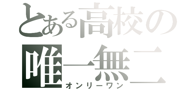 とある高校の唯一無二（オンリーワン）