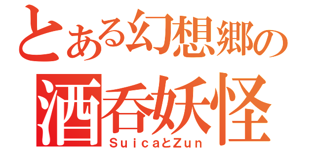 とある幻想郷の酒呑妖怪（ＳｕｉｃａとＺｕｎ）