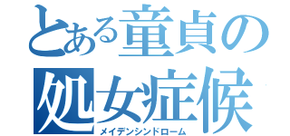 とある童貞の処女症候群（メイデンシンドローム）