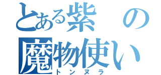 とある紫の魔物使い（トンヌラ）