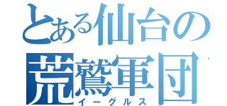 とある仙台の荒鷲軍団（イーグルス）