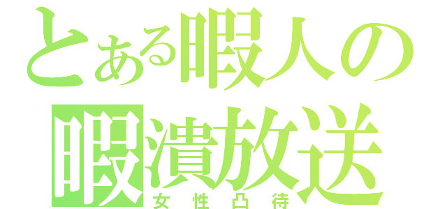 とある暇人の暇潰放送（女性凸待）