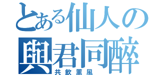 とある仙人の與君同醉（共飲薰風 ）