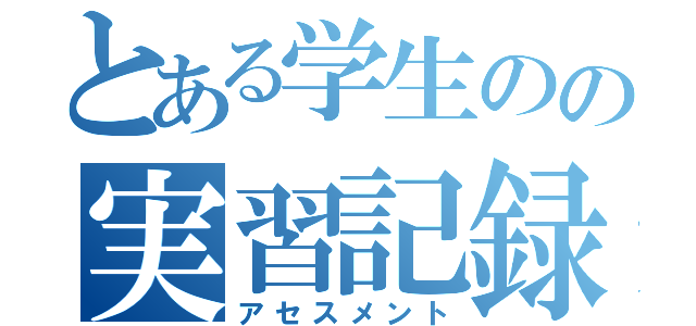 とある学生のの実習記録（アセスメント）