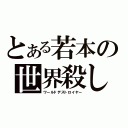 とある若本の世界殺し（ワールドデストロイヤー）