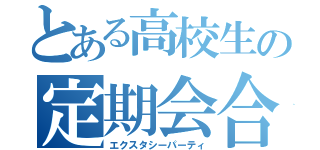 とある高校生の定期会合（エクスタシーパーティ）