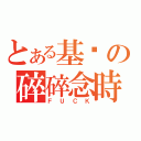 とある基瑋の碎碎念時間（ＦＵＣＫ）