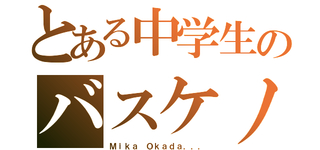 とある中学生のバスケノート（Ｍｉｋａ Ｏｋａｄａ．．．）