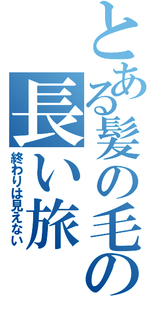 とある髪の毛の長い旅（終わりは見えない）