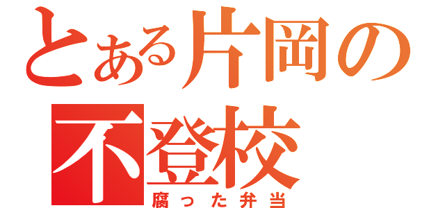 とある片岡の不登校（腐った弁当）