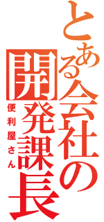 とある会社の開発課長（便利屋さん）