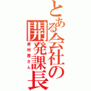 とある会社の開発課長（便利屋さん）