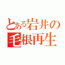 とある岩井の毛根再生（）