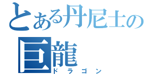 とある丹尼士の巨龍（ドラゴン）