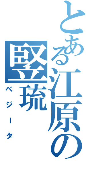 とある江原の竪琉（ベジータ）