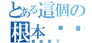 とある這個の根本ㄏㄏ（想休學了）