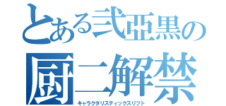 とある弐亞黒の厨二解禁（キャラクタリスティックスリフト）