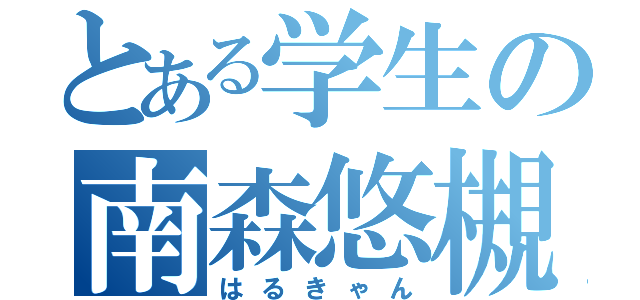 とある学生の南森悠槻（はるきゃん）