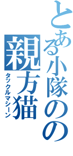 とある小隊のの親方猫（タックルマシーン）