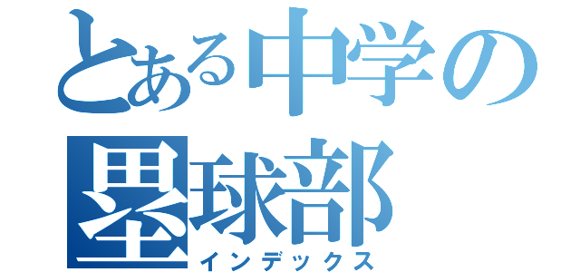 とある中学の塁球部（インデックス）