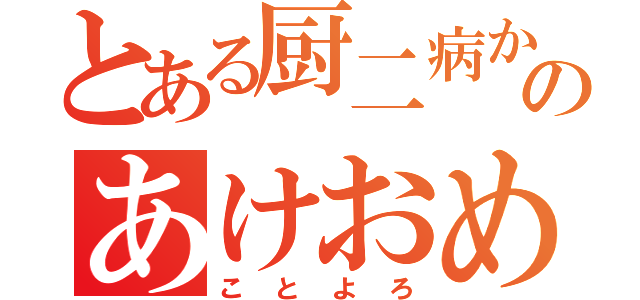 とある厨二病からのあけおめ！（ことよろ）