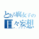 とある腐女子の日々妄想（ア、ハナジ）