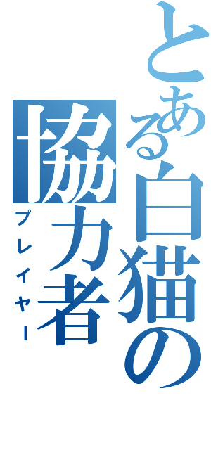 とある白猫の協力者（プレイヤー）