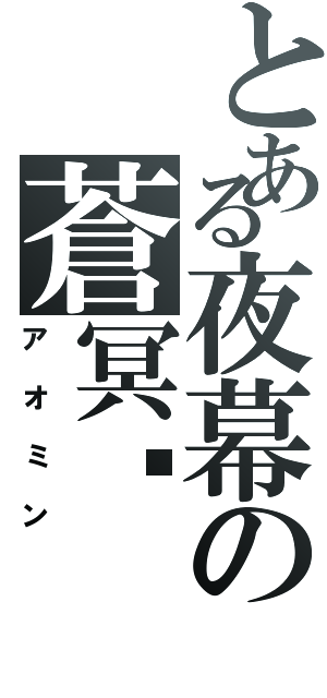 とある夜幕の蒼冥醬（アオミン）