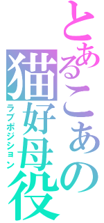 とあるこぁの猫好母役（ラブポジション）