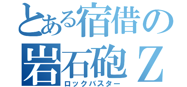 とある宿借の岩石砲Ｚ（ロックバスター）