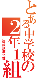 とある中学校の２年１組（川端饅頭厚化粧）