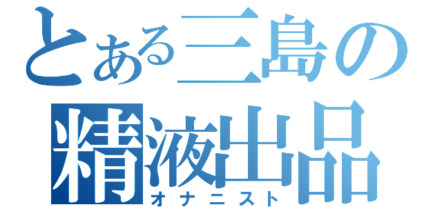 とある三島の精液出品（オナニスト）