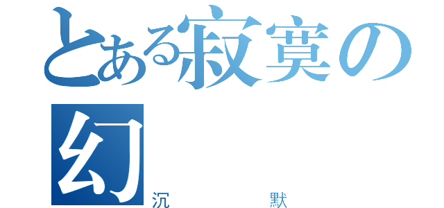 とある寂寞の幻（沉默）