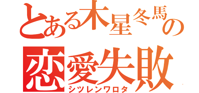 とある木星冬馬の恋愛失敗（シツレンワロタ）