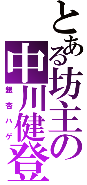 とある坊主の中川健登（銀杏ハゲ）